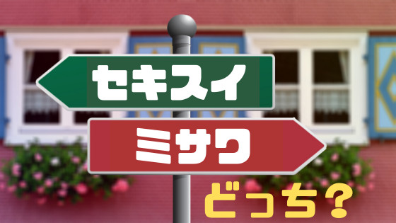 セキスイとミサワどっちにしようかな
