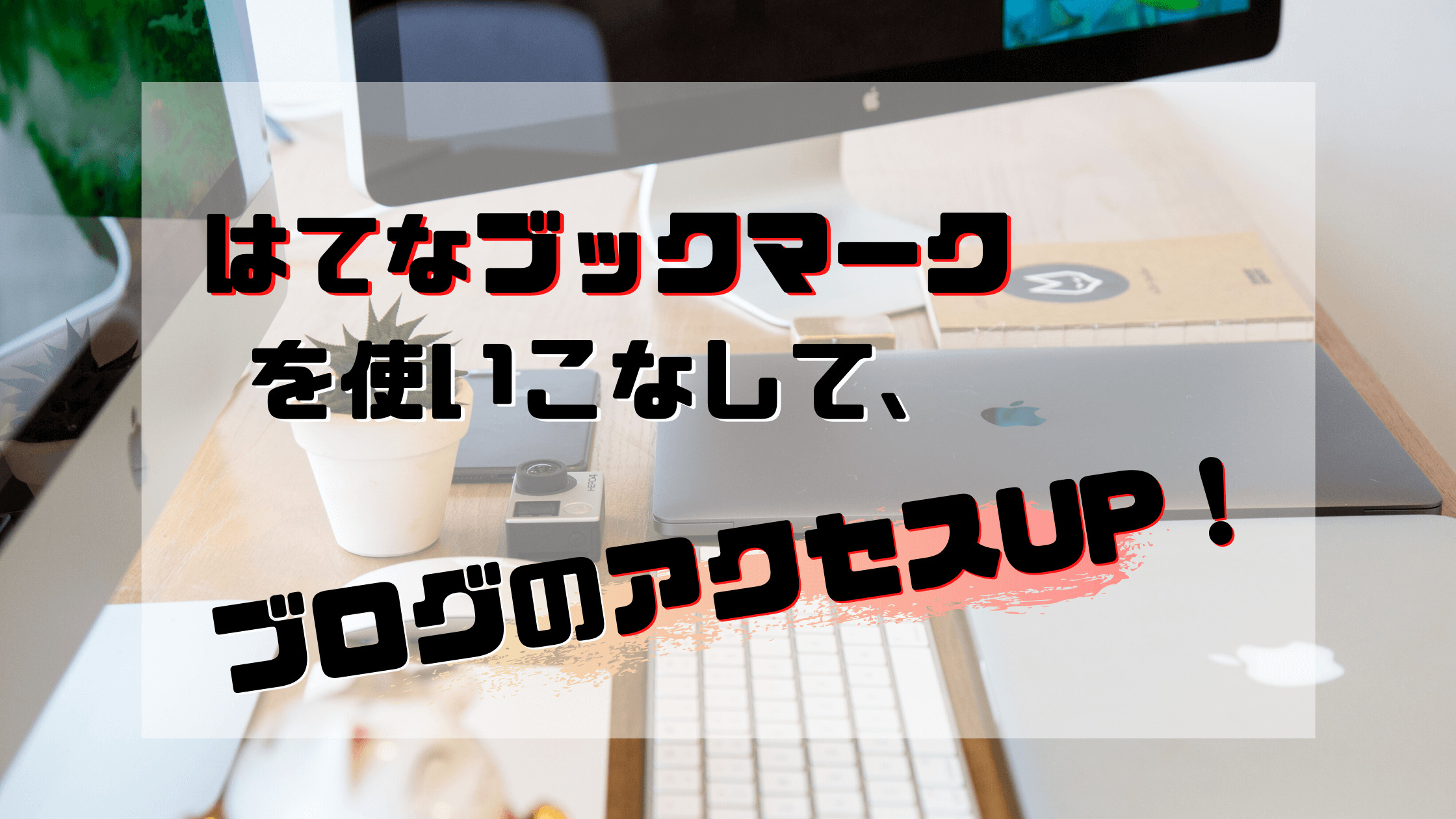 ブログのアクセスを増やす『はてブ（はてなブックマーク）』を知らない人は損してる！