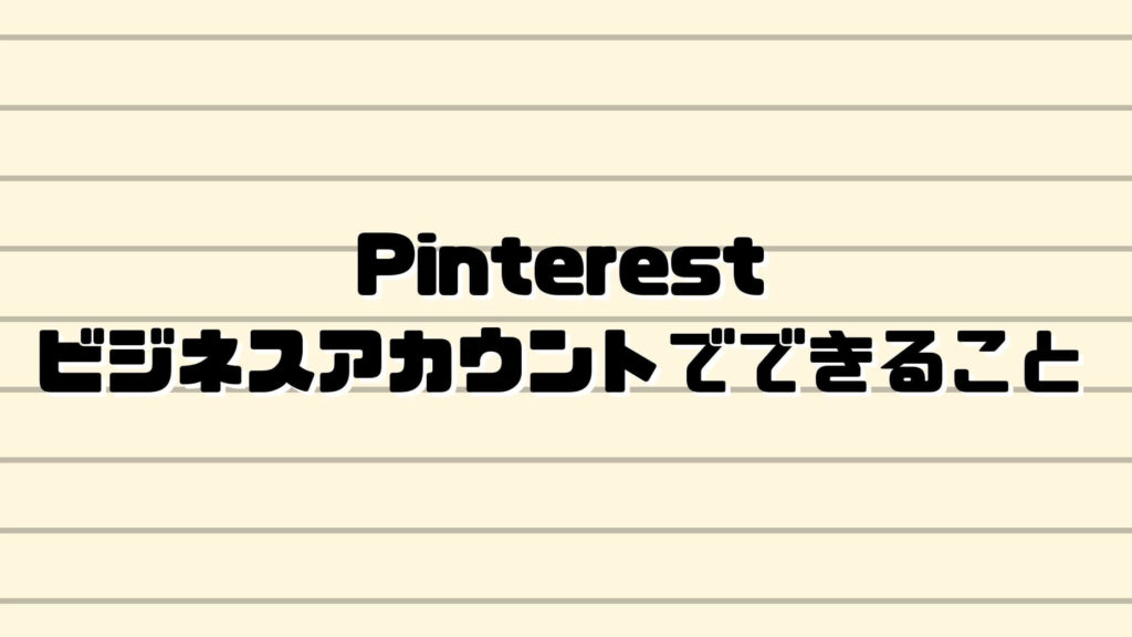 Pinterest(ピンタレスト)ビジネスアカウントでできること