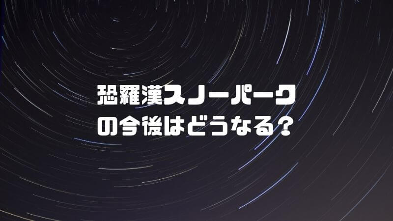 恐羅漢スノーパークの今後はどうなる？