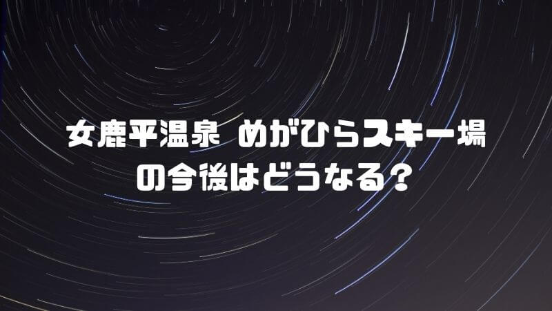 女鹿平温泉 めがひらスキー場の今後はどうなる？