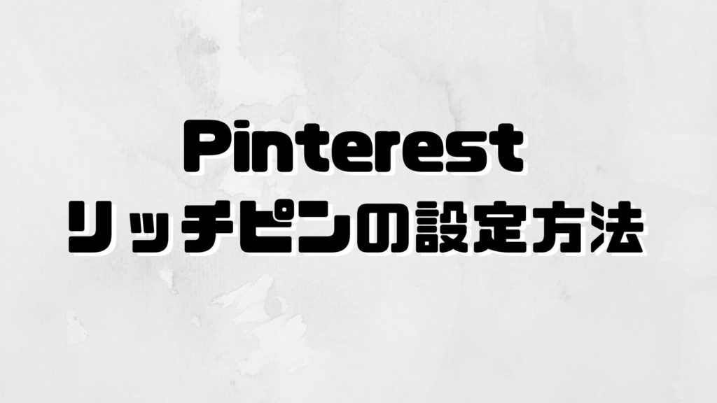 Pinterest(ピンタレスト)リッチピンの設定方法