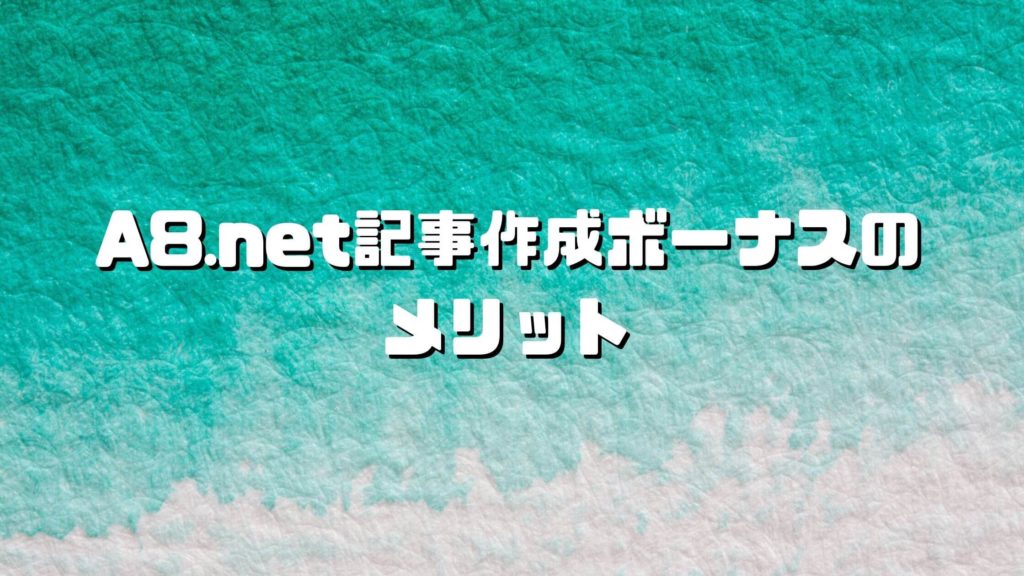 A8.net(エーハチネット)記事作成ボーナスのメリット