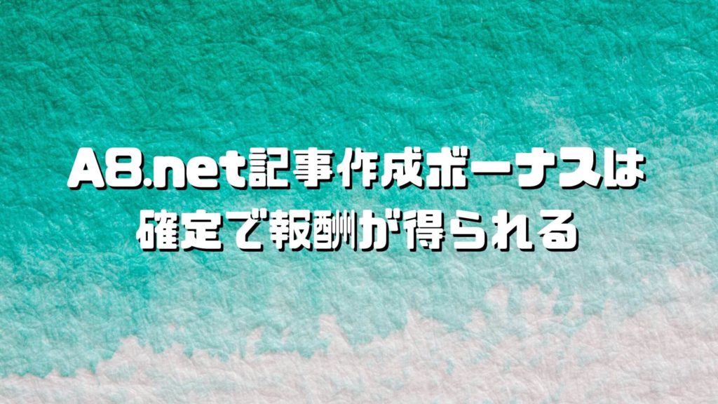 A8.net(エーハチネット)記事作成ボーナスで確定で報酬を得る方法