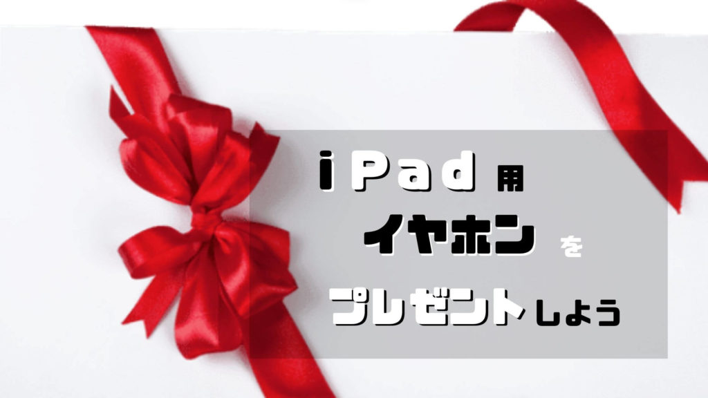 iPad用イヤホンをプレゼントしよう