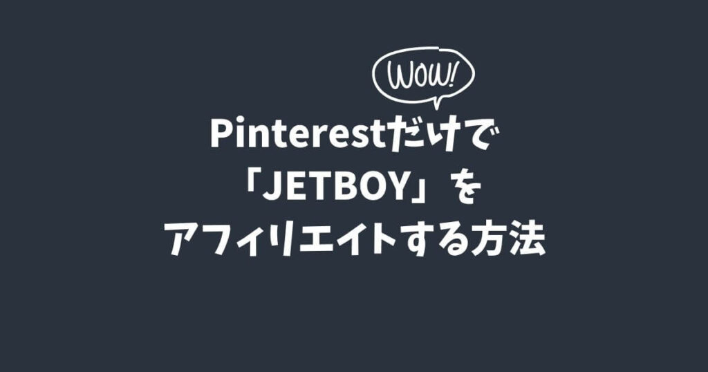 Pinterestだけで「JETBOY」をアフィリエイトする方法