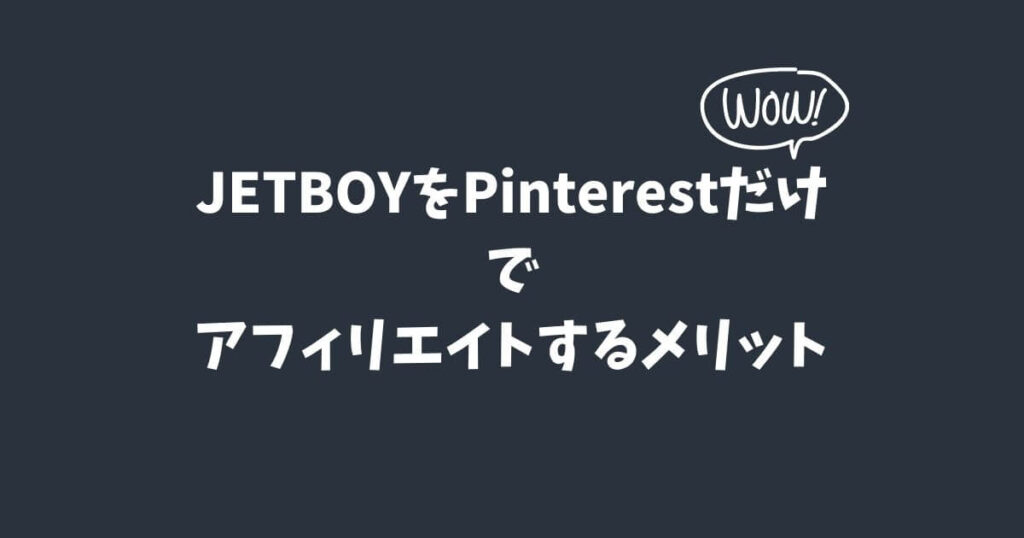 JETBOYをPinterestだけでアフィリエイトするメリット