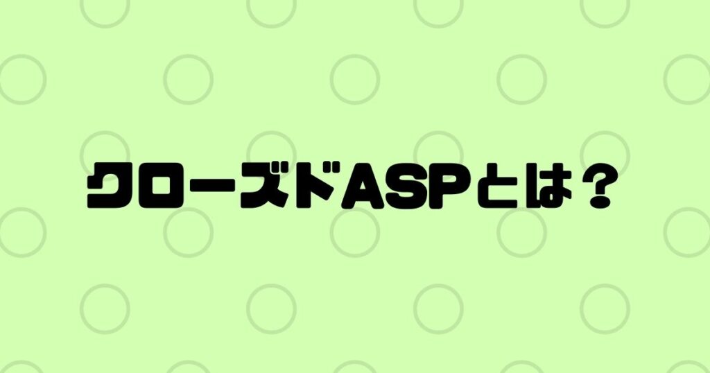 クローズドASPとは