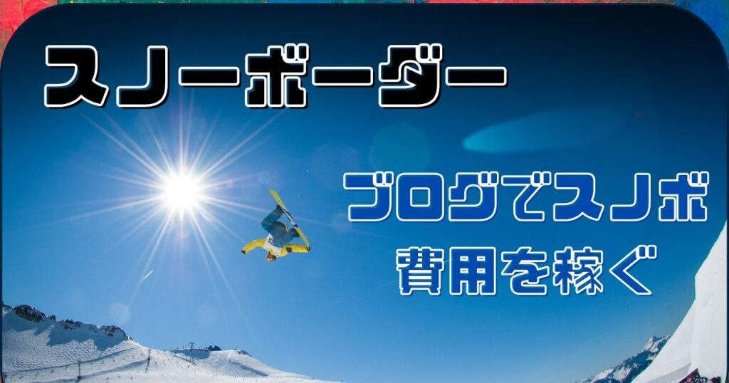 【スノーボーダーはブログやるべき】普通の私がブログ運営で得たお金でスノボするまでの話