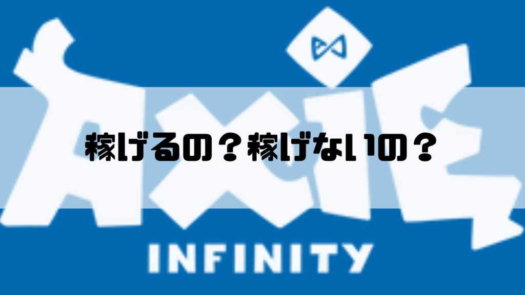 アクシ―インフィニティ― （Axie Infinity）は稼げるのか。稼げないのか。